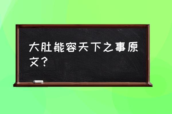 大肚能容能容天下 大肚能容天下之事原文？