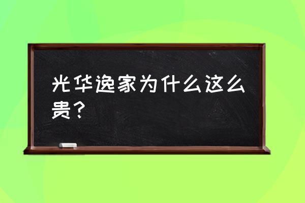 光华逸家读那个初中 光华逸家为什么这么贵？