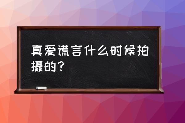 真爱谎言1 真爱谎言什么时候拍摄的？