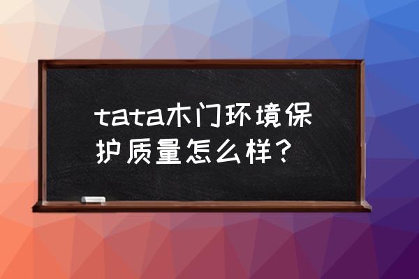 tata木门质量好不好 tata木门环境保护质量怎么样？