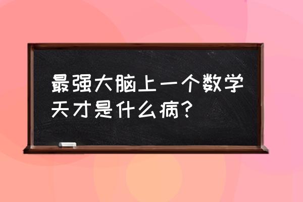 数学天才周玮是真的吗 最强大脑上一个数学天才是什么病？