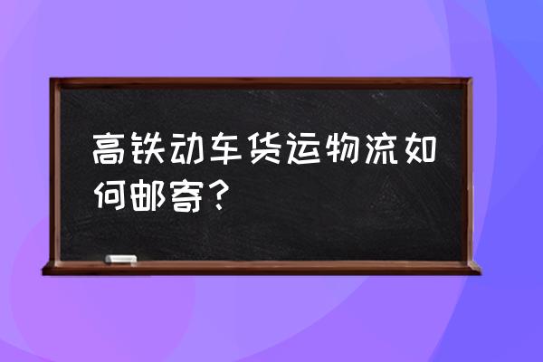 95306铁路货运服务中心 高铁动车货运物流如何邮寄？