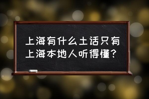 瘪三与大头蛋 上海有什么土话只有上海本地人听得懂？