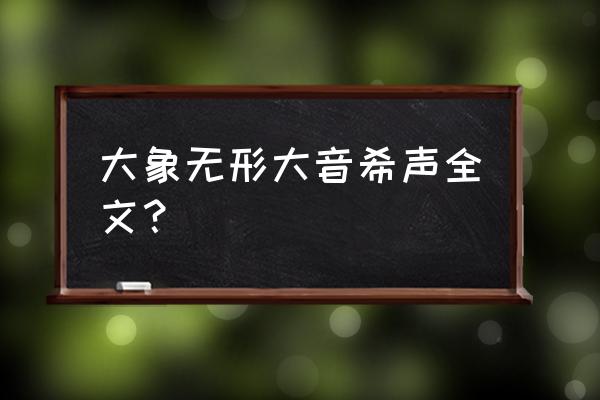 大音希声大象无形下一句 大象无形大音希声全文？