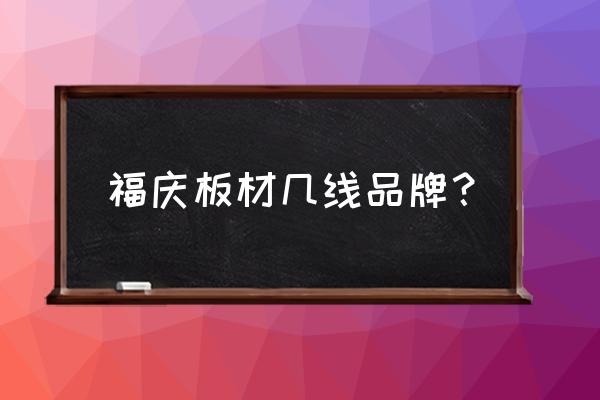 福庆家居区域经理 福庆板材几线品牌？