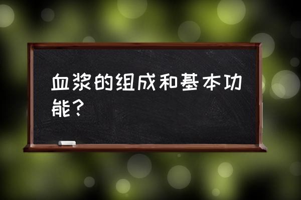 血浆的作用与功能 血浆的组成和基本功能？