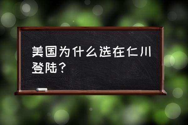 仁川登陆为什么会成功 美国为什么选在仁川登陆？