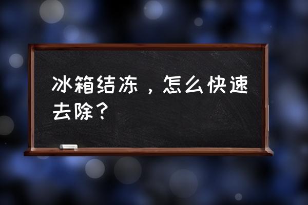 冰箱结冰怎么快速消除 冰箱结冻，怎么快速去除？