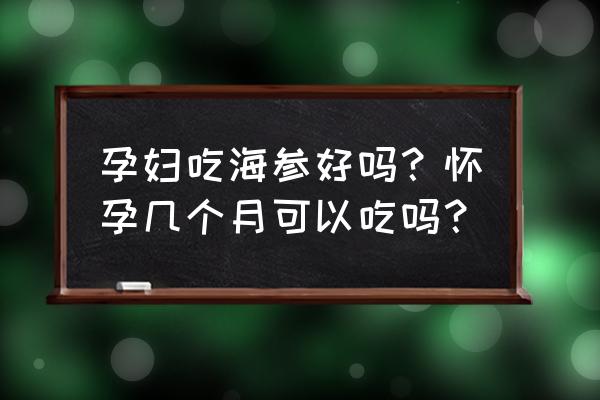 孕妇吃海参的功效与作用 孕妇吃海参好吗？怀孕几个月可以吃吗？