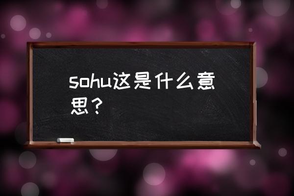 sohu是什么意思 sohu这是什么意思？