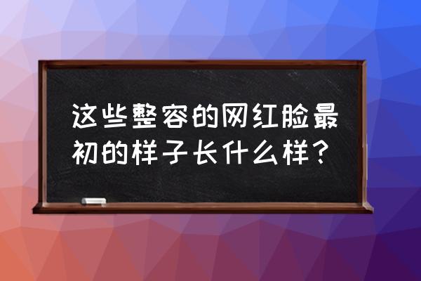 张予曦整容前长这样 这些整容的网红脸最初的样子长什么样？