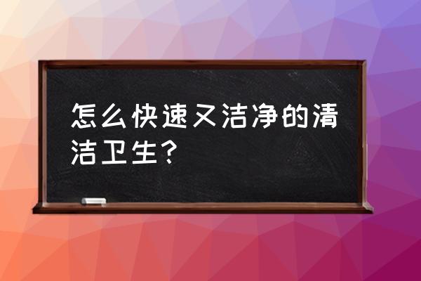 清洁卫生小妙招 怎么快速又洁净的清洁卫生？