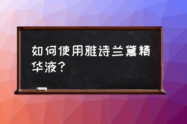 雅诗兰黛精华液用法 如何使用雅诗兰黛精华液？