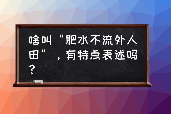 回水不落外人田 啥叫“肥水不流外人田”，有特点表述吗？