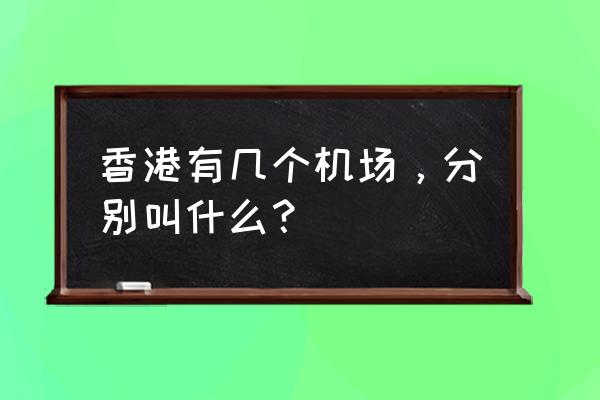 香港有几个国际机场 香港有几个机场，分别叫什么？