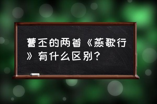 燕歌行曹丕其一 曹丕的两首《燕歌行》有什么区别？