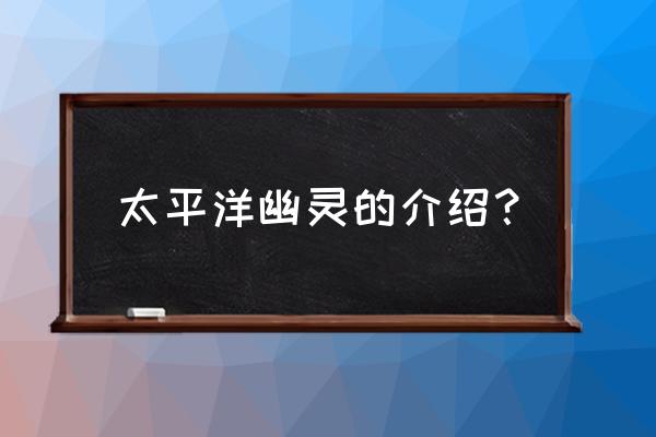 太平洋幽灵原型 太平洋幽灵的介绍？