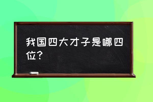 四大才子都有谁 我国四大才子是哪四位？