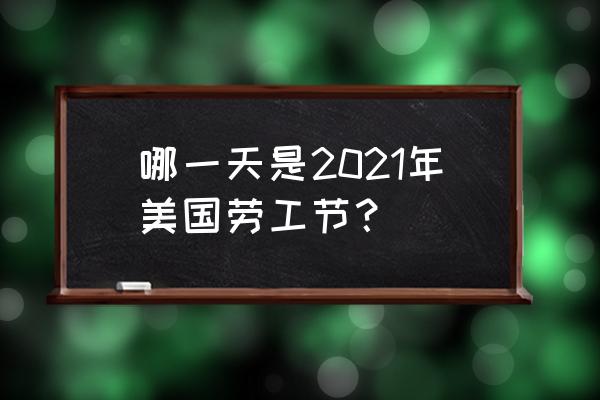 美国劳动节是哪天 哪一天是2021年美国劳工节？