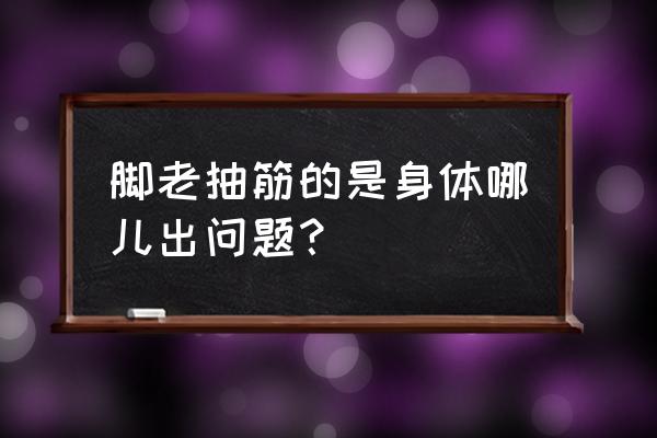 脚会抽筋是什么问题 脚老抽筋的是身体哪儿出问题？