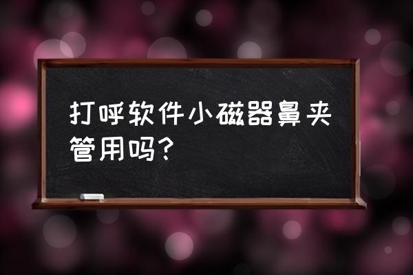 磁吸止鼾器有用吗 打呼软件小磁器鼻夹管用吗？