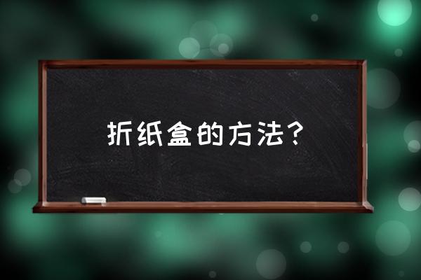 叠纸盒子简单方法 折纸盒的方法？