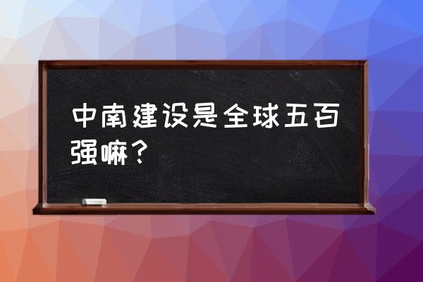 中南建设为什么暴跌 中南建设是全球五百强嘛？