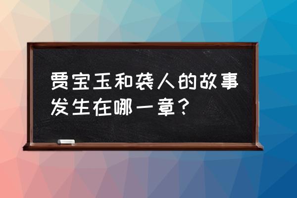 贾宝玉和袭人的那一段 贾宝玉和袭人的故事发生在哪一章？