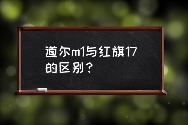 中国版道尔m1 道尔m1与红旗17的区别？