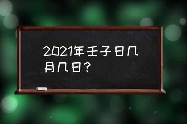 喜神方位2021 2021年壬子日几月几日？