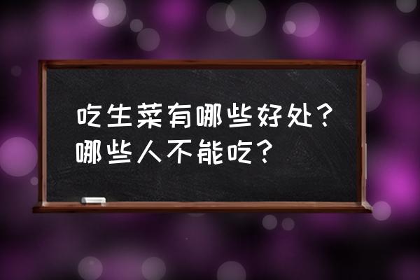 生吃生菜的功效与作用禁忌 吃生菜有哪些好处？哪些人不能吃？