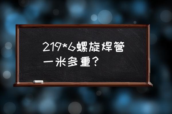 219焊管机组转让 219*6螺旋焊管一米多重？