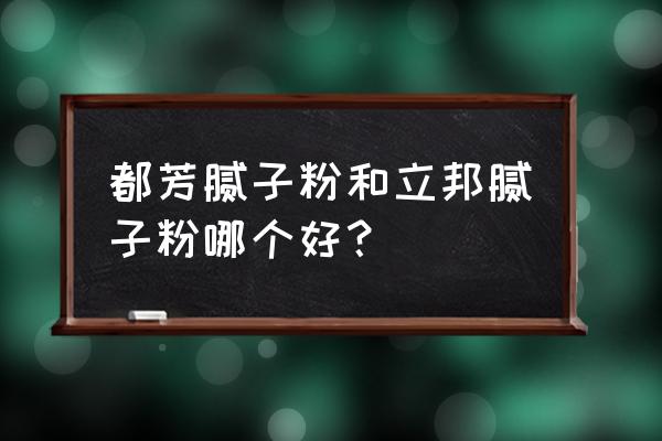 德国都芳和立邦哪个好一点 都芳腻子粉和立邦腻子粉哪个好？