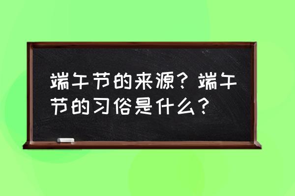 端午节的由来和意义 端午节的来源？端午节的习俗是什么？