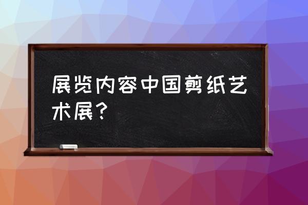 艺术工艺品展览 展览内容中国剪纸艺术展？