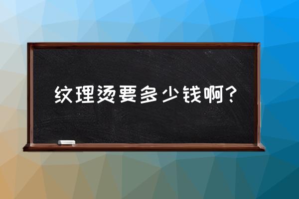 纹理烫多少钱 纹理烫要多少钱啊？