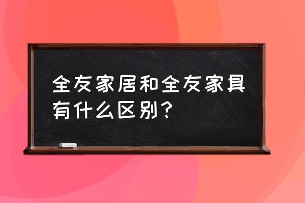 全友家私和全友家居 全友家居和全友家具有什么区别？