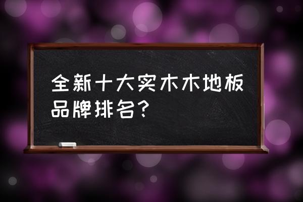 方圆地板排名第几 全新十大实木木地板品牌排名？