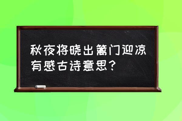 秋夜将晓出篱门凉有感 秋夜将晓出篱门迎凉有感古诗意思？