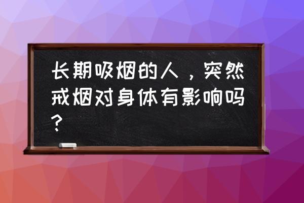 长期吸烟者突然戒烟 长期吸烟的人，突然戒烟对身体有影响吗？