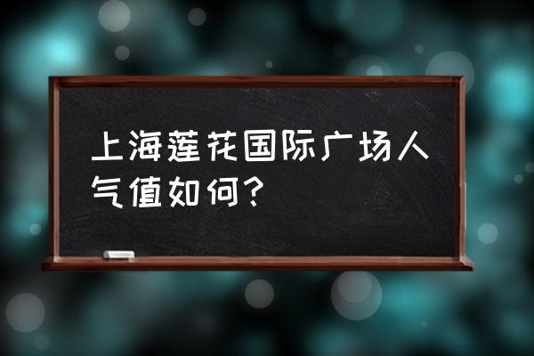 莲花国际广场几点开门 上海莲花国际广场人气值如何？