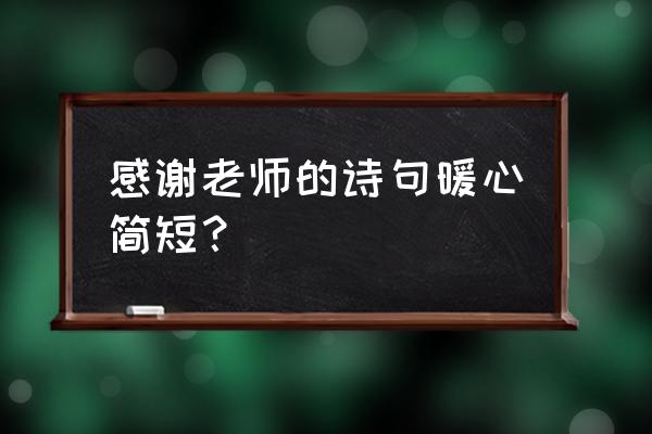 有关感谢老师的名言 感谢老师的诗句暖心简短？