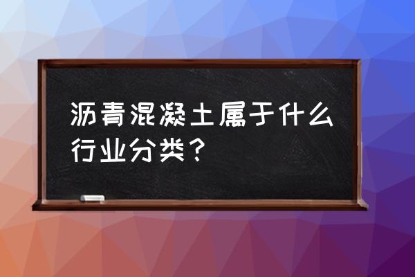 沥青搅拌站属于什么行业 沥青混凝土属于什么行业分类？