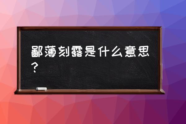 鄙薄的意思 鄙薄刻露是什么意思？