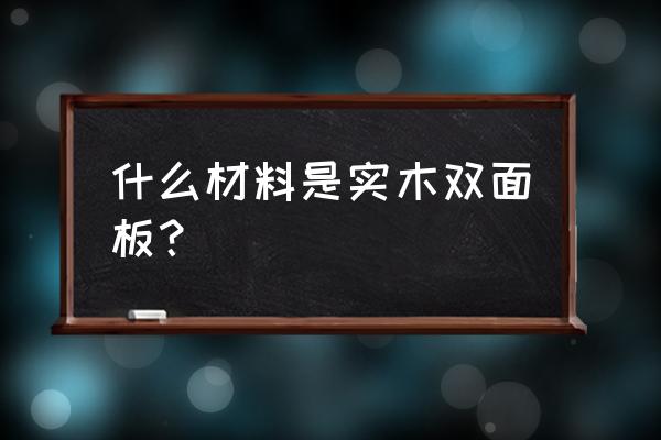 双饰面板是什么材质 什么材料是实木双面板？