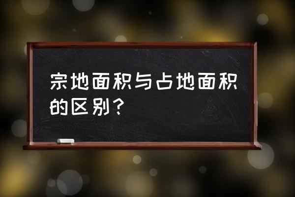 宗地面积是哪一部分 宗地面积与占地面积的区别？