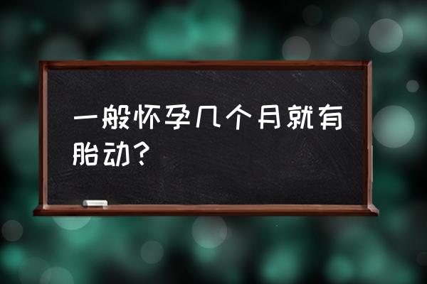 一般怀孕几个月会有胎动 一般怀孕几个月就有胎动？