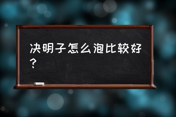 决明子泡水喝的正确方法 决明子怎么泡比较好？