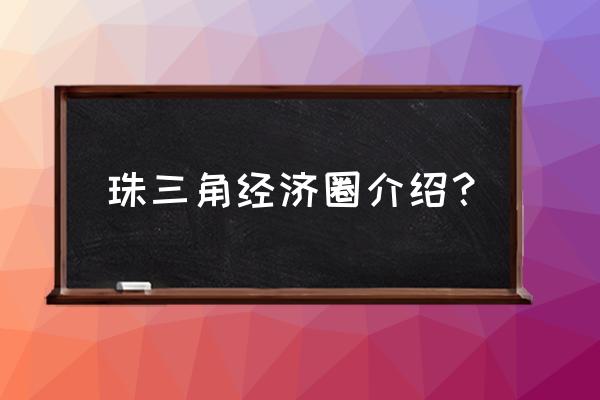 珠三角经济区的现状 珠三角经济圈介绍？