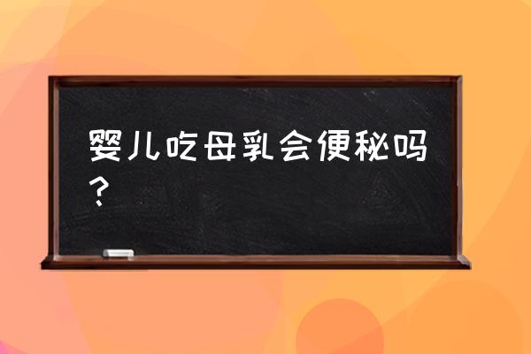 新生儿吃母乳会便秘吗 婴儿吃母乳会便秘吗？